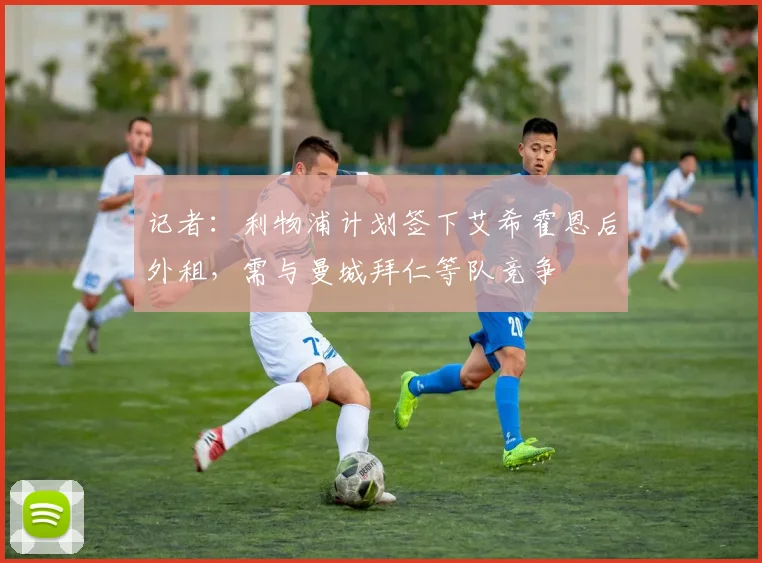 记者：利物浦计划签下艾希霍恩后外租，需与曼城拜仁等队竞争