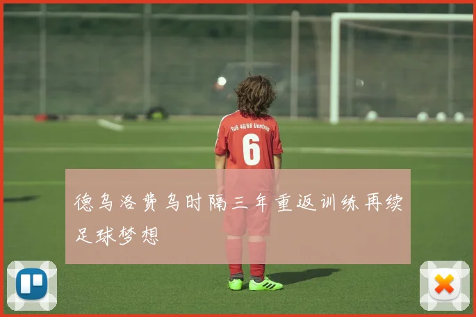 德乌洛费乌时隔三年重返训练再续足球梦想