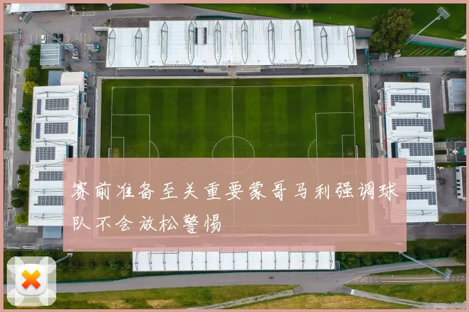 赛前准备至关重要蒙哥马利强调球队不会放松警惕