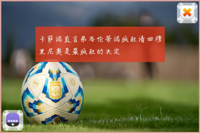 卡萨诺直言弗洛伦蒂诺疯狂请回穆里尼奥是最疯狂的决定