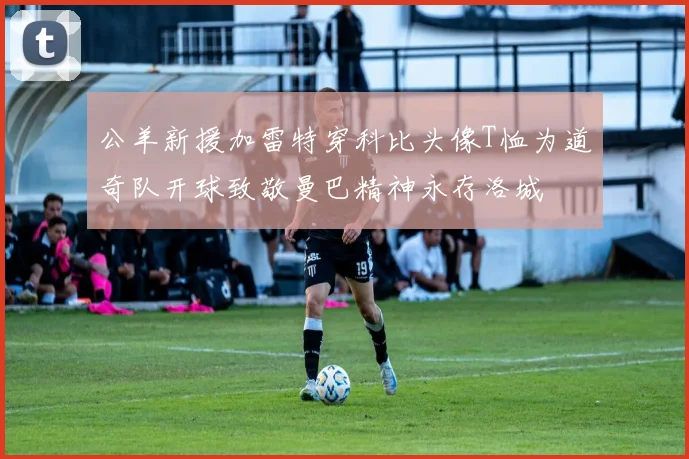 公羊新援加雷特穿科比头像T恤为道奇队开球致敬曼巴精神永存洛城